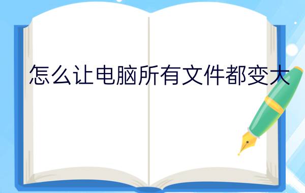 怎么让电脑所有文件都变大 jpg格式图片怎么弄文件大于100kb？